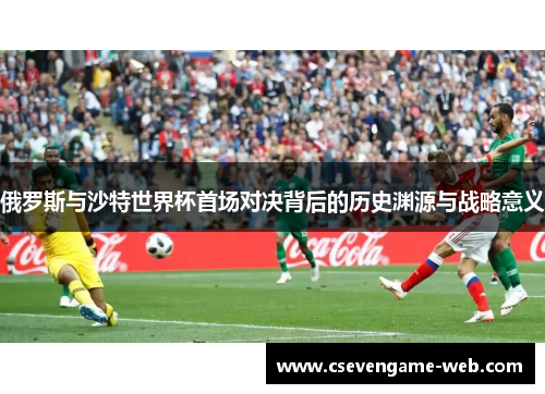 俄罗斯与沙特世界杯首场对决背后的历史渊源与战略意义