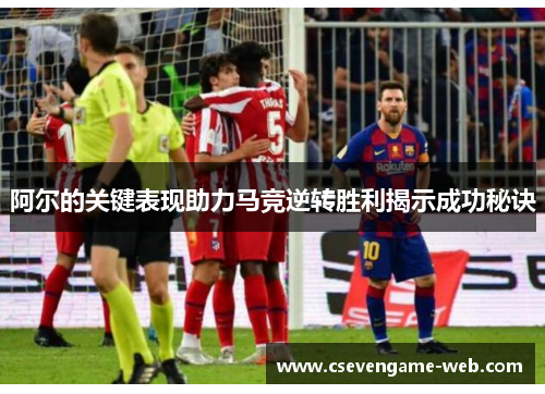 阿尔的关键表现助力马竞逆转胜利揭示成功秘诀