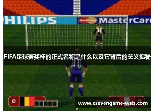 FIFA足球赛奖杯的正式名称是什么以及它背后的意义揭秘
