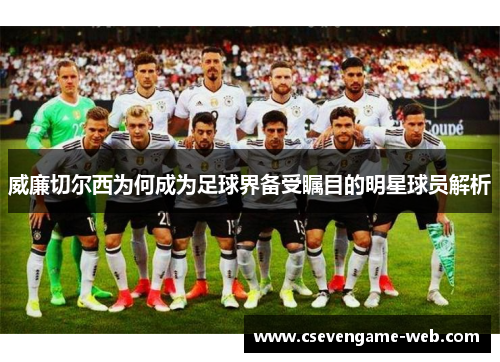 威廉切尔西为何成为足球界备受瞩目的明星球员解析