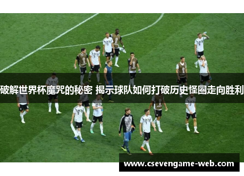破解世界杯魔咒的秘密 揭示球队如何打破历史怪圈走向胜利