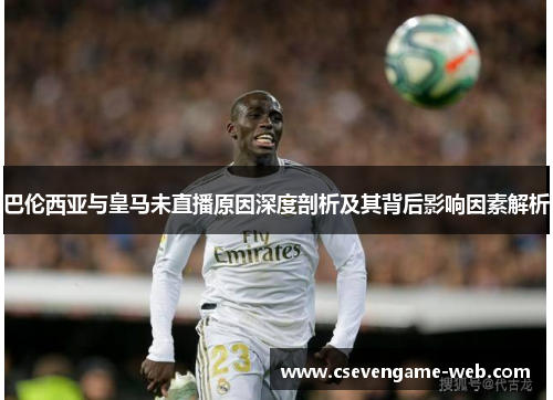 巴伦西亚与皇马未直播原因深度剖析及其背后影响因素解析