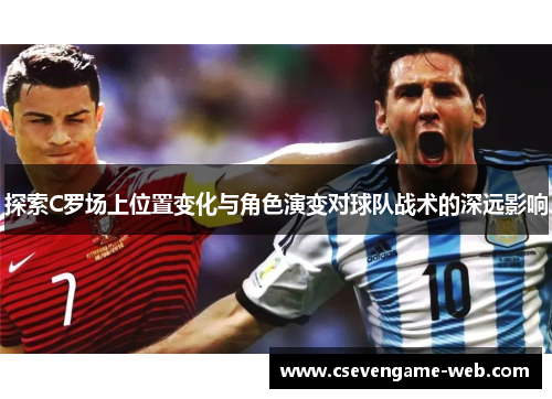 探索C罗场上位置变化与角色演变对球队战术的深远影响 探索C罗场上位置变化与角色演变对球队战术的深远影响