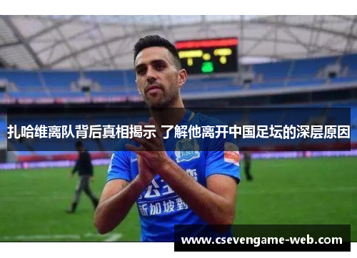扎哈维离队背后真相揭示 了解他离开中国足坛的深层原因