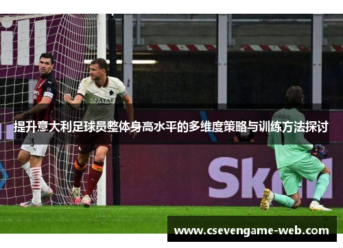 提升意大利足球员整体身高水平的多维度策略与训练方法探讨