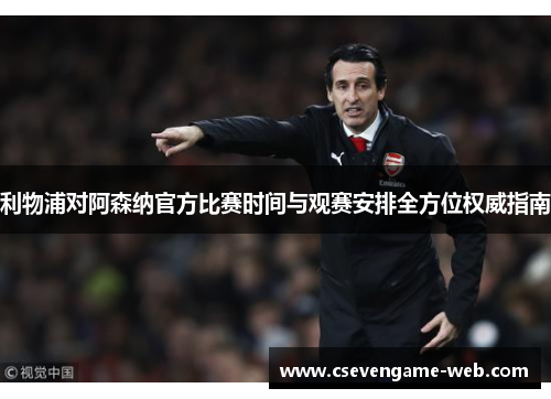 利物浦对阿森纳官方比赛时间与观赛安排全方位权威指南 利物浦对阿森纳官方比赛时间与观赛安排全方位权威指南