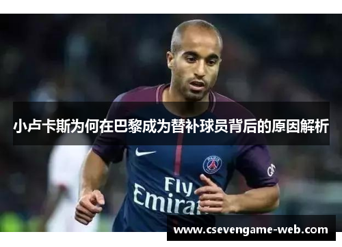 小卢卡斯为何在巴黎成为替补球员背后的原因解析