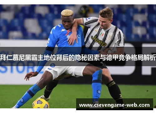 拜仁慕尼黑霸主地位背后的隐秘因素与德甲竞争格局解析