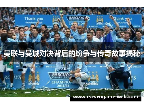 曼联与曼城对决背后的纷争与传奇故事揭秘 曼联与曼城对决背后的纷争与传奇故事揭秘