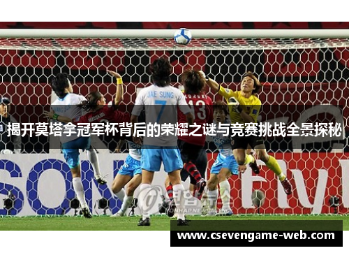 揭开莫塔拿冠军杯背后的荣耀之谜与竞赛挑战全景探秘 揭开莫塔拿冠军杯背后的荣耀之谜与竞赛挑战全景探秘