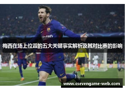 梅西在场上位置的五大关键事实解析及其对比赛的影响 梅西在场上位置的五大关键事实解析及其对比赛的影响