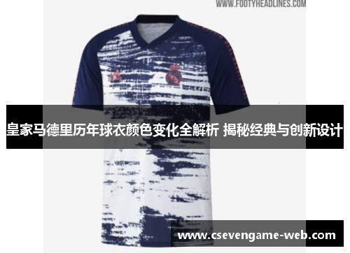 皇家马德里历年球衣颜色变化全解析 揭秘经典与创新设计 皇家马德里历年球衣颜色变化全解析 揭秘经典与创新设计