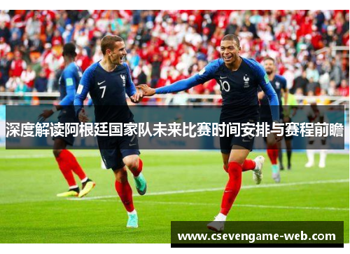 深度解读阿根廷国家队未来比赛时间安排与赛程前瞻